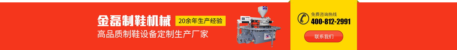 金磊制鞋機(jī)械：20余年生產(chǎn)經(jīng)驗，高品質(zhì)制鞋設(shè)備定制生產(chǎn)廠家，免費(fèi)咨詢熱線：400-812-2991